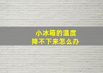 小冰箱的温度降不下来怎么办