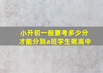 小升初一般要考多少分才能分到a班学生呢高中