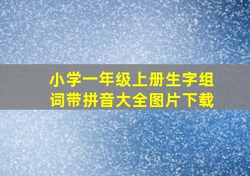 小学一年级上册生字组词带拼音大全图片下载