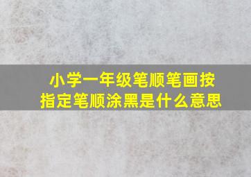 小学一年级笔顺笔画按指定笔顺涂黑是什么意思