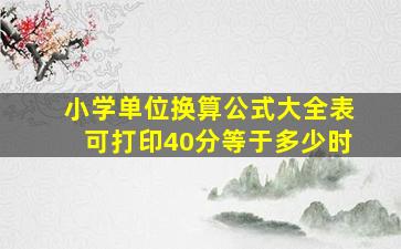 小学单位换算公式大全表可打印40分等于多少时