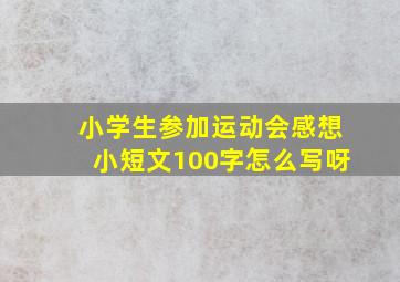 小学生参加运动会感想小短文100字怎么写呀