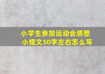 小学生参加运动会感想小短文50字左右怎么写