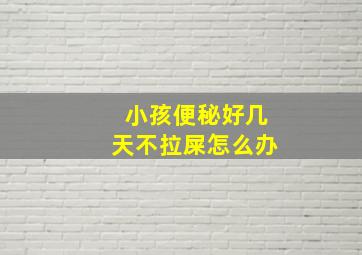 小孩便秘好几天不拉屎怎么办