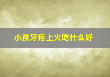 小孩牙疼上火吃什么好