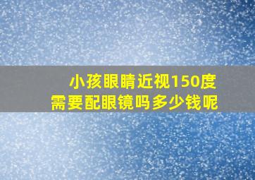 小孩眼睛近视150度需要配眼镜吗多少钱呢