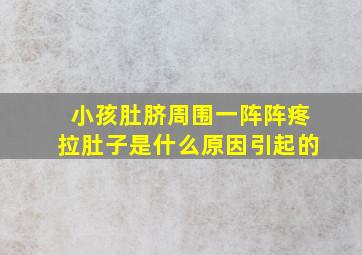 小孩肚脐周围一阵阵疼拉肚子是什么原因引起的