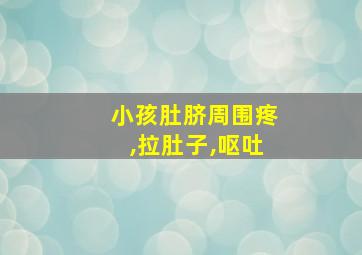 小孩肚脐周围疼,拉肚子,呕吐