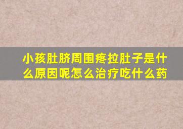 小孩肚脐周围疼拉肚子是什么原因呢怎么治疗吃什么药