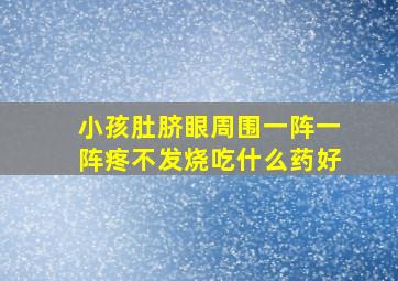 小孩肚脐眼周围一阵一阵疼不发烧吃什么药好