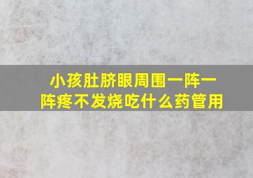 小孩肚脐眼周围一阵一阵疼不发烧吃什么药管用