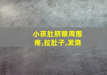 小孩肚脐眼周围疼,拉肚子,发烧