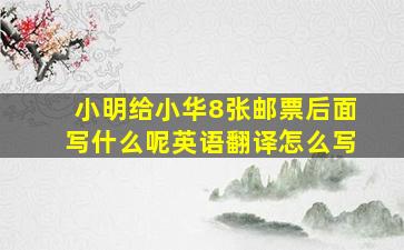 小明给小华8张邮票后面写什么呢英语翻译怎么写