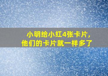 小明给小红4张卡片,他们的卡片就一样多了