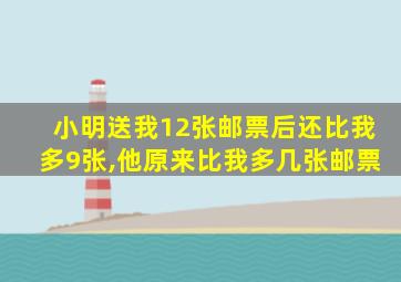 小明送我12张邮票后还比我多9张,他原来比我多几张邮票