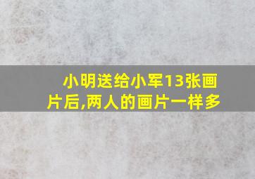 小明送给小军13张画片后,两人的画片一样多