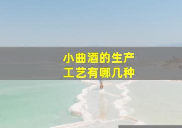 小曲酒的生产工艺有哪几种