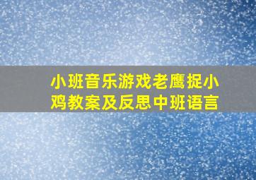 小班音乐游戏老鹰捉小鸡教案及反思中班语言