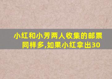 小红和小芳两人收集的邮票同样多,如果小红拿出30