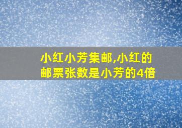 小红小芳集邮,小红的邮票张数是小芳的4倍