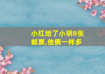 小红给了小明8张邮票,他俩一样多