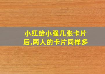 小红给小强几张卡片后,两人的卡片同样多