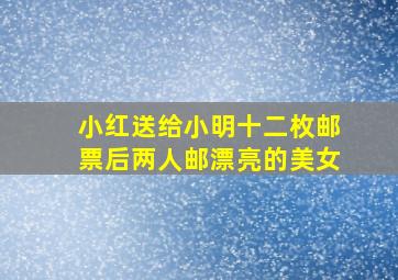 小红送给小明十二枚邮票后两人邮漂亮的美女