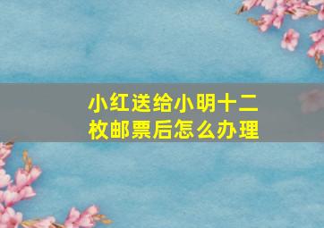 小红送给小明十二枚邮票后怎么办理