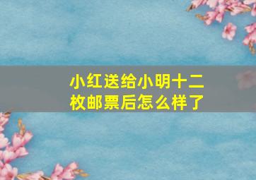 小红送给小明十二枚邮票后怎么样了