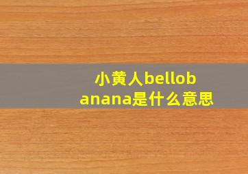 小黄人bellobanana是什么意思