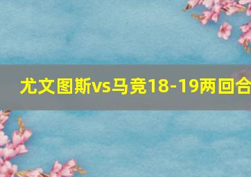 尤文图斯vs马竞18-19两回合