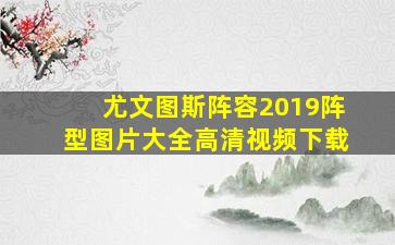 尤文图斯阵容2019阵型图片大全高清视频下载