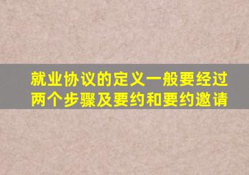 就业协议的定义一般要经过两个步骤及要约和要约邀请