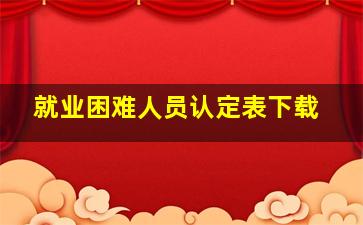 就业困难人员认定表下载