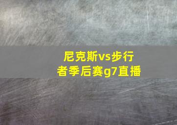 尼克斯vs步行者季后赛g7直播