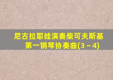 尼古拉耶娃演奏柴可夫斯基第一钢琴协奏曲(3～4)