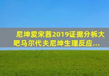 尼坤爱宋茜2019证据分柝大吧马尔代夫尼坤生理反应...