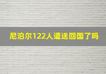 尼泊尔122人遣送回国了吗