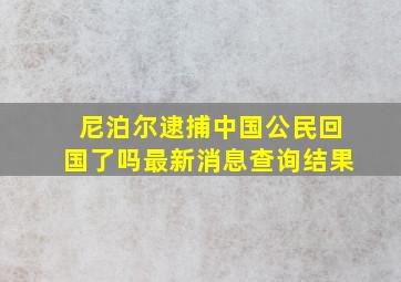 尼泊尔逮捕中国公民回国了吗最新消息查询结果