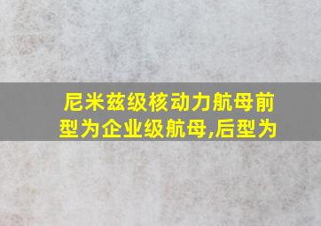 尼米兹级核动力航母前型为企业级航母,后型为