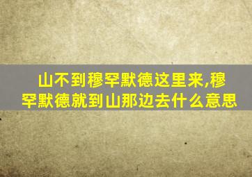 山不到穆罕默德这里来,穆罕默德就到山那边去什么意思