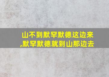 山不到默罕默德这边来,默罕默德就到山那边去