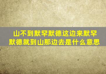 山不到默罕默德这边来默罕默德就到山那边去是什么意思