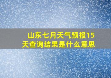 山东七月天气预报15天查询结果是什么意思