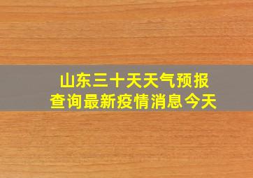 山东三十天天气预报查询最新疫情消息今天