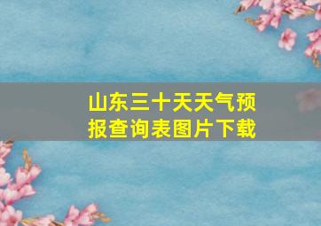 山东三十天天气预报查询表图片下载