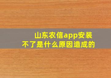 山东农信app安装不了是什么原因造成的