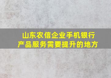 山东农信企业手机银行产品服务需要提升的地方