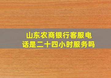 山东农商银行客服电话是二十四小时服务吗