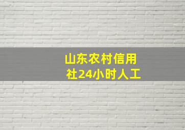 山东农村信用社24小时人工